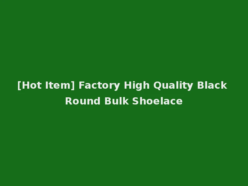 [Hot Item] Factory High Quality Black Round Bulk Shoelace