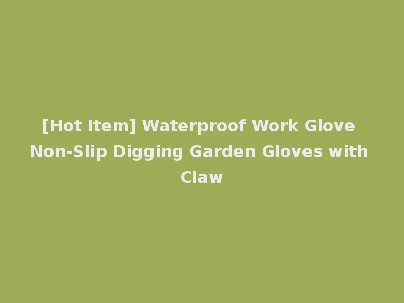 [Hot Item] Waterproof Work Glove Non-Slip Digging Garden Gloves with Claw