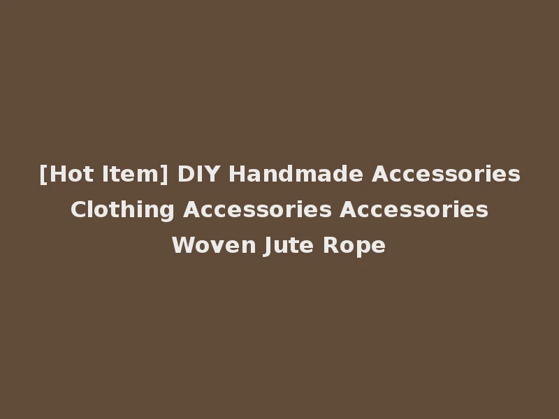 [Hot Item] DIY Handmade Accessories Clothing Accessories Accessories Woven Jute Rope