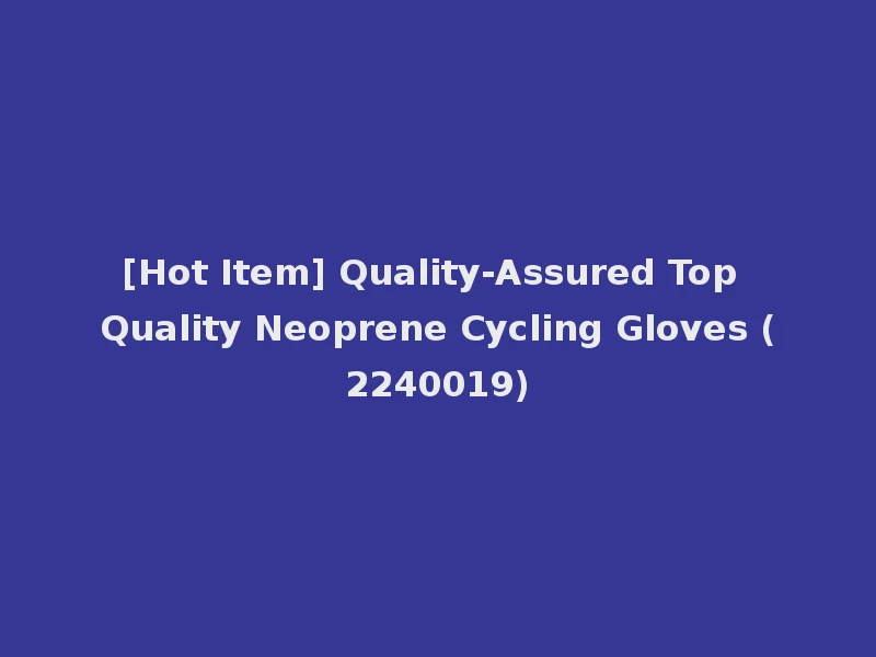 [Hot Item] Quality-Assured Top Quality Neoprene Cycling Gloves (2240019)