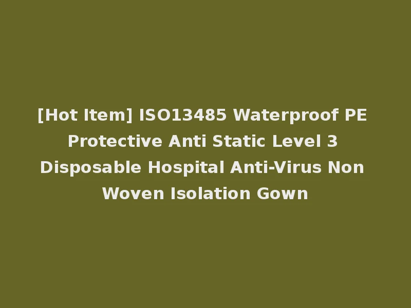 [Hot Item] ISO13485 Waterproof PE Protective Anti Static Level 3 Disposable Hospital Anti-Virus Non Woven Isolation Gown