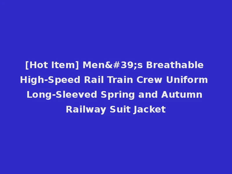 [Hot Item] Men's Breathable High-Speed Rail Train Crew Uniform Long-Sleeved Spring and Autumn Railway Suit Jacket