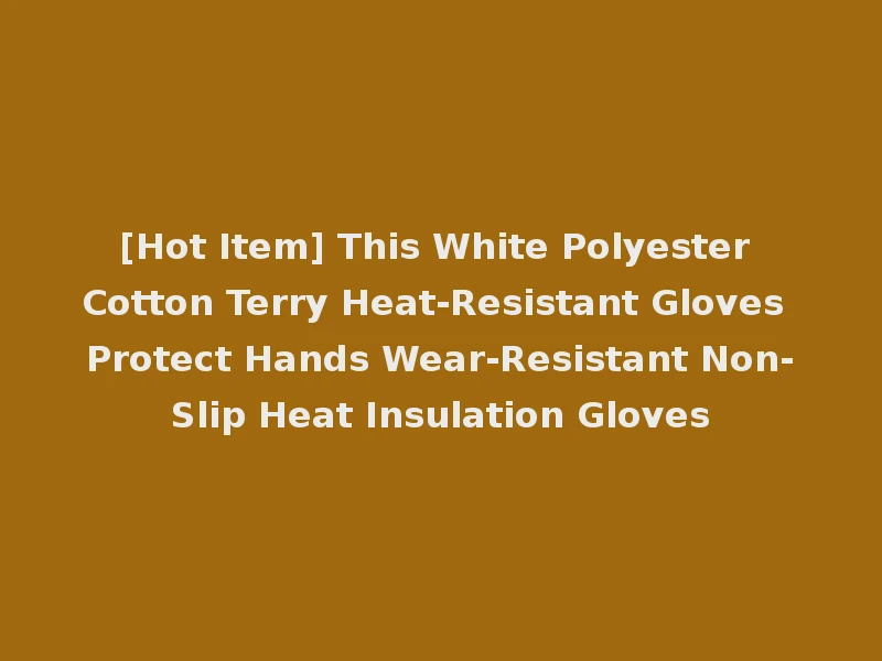 [Hot Item] This White Polyester Cotton Terry Heat-Resistant Gloves Protect Hands Wear-Resistant Non-Slip Heat Insulation Gloves