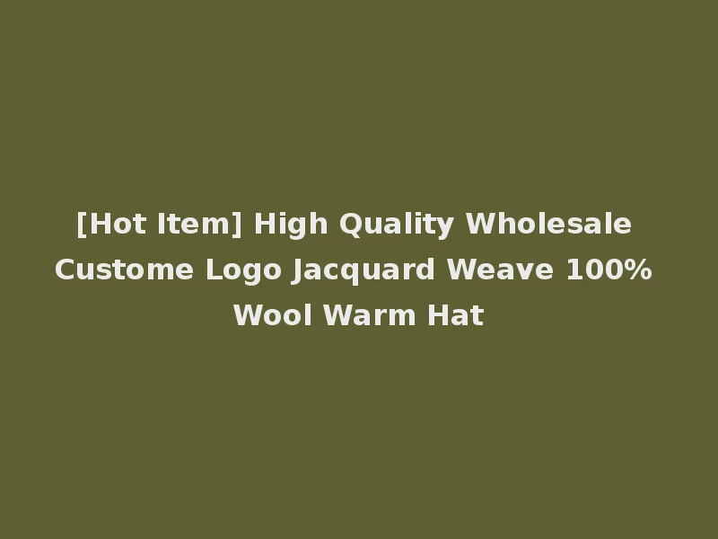 [Hot Item] High Quality Wholesale Custome Logo Jacquard Weave 100% Wool Warm Hat