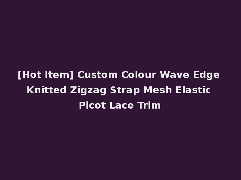 [Hot Item] Custom Colour Wave Edge Knitted Zigzag Strap Mesh Elastic Picot Lace Trim