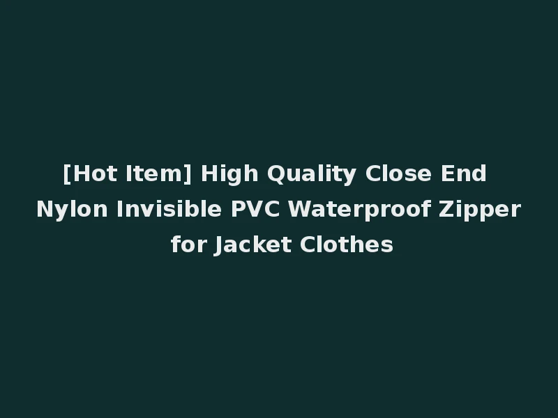 [Hot Item] High Quality Close End Nylon Invisible PVC Waterproof Zipper for Jacket Clothes