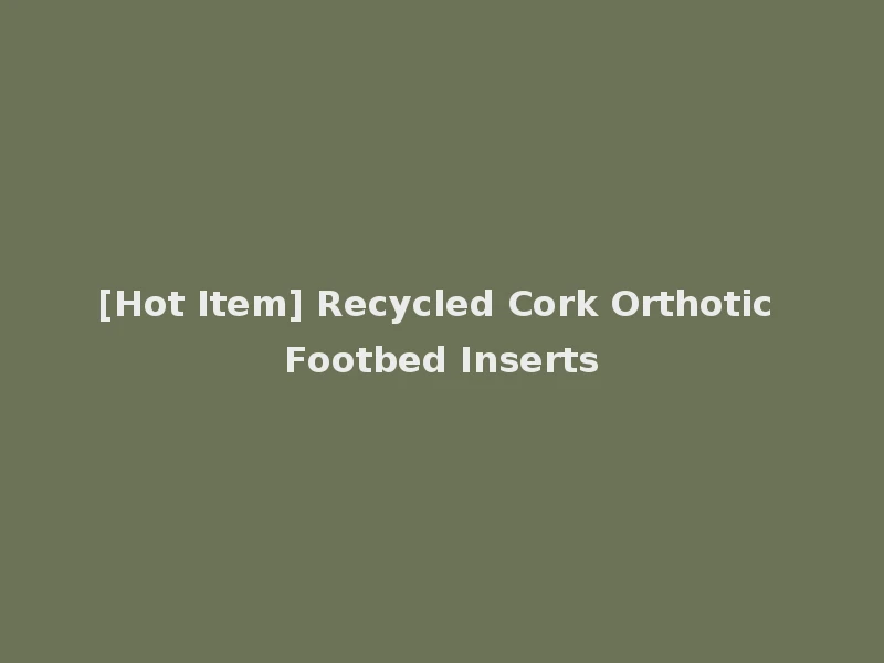 [Hot Item] Recycled Cork Orthotic Footbed Inserts