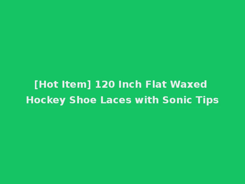 [Hot Item] 120 Inch Flat Waxed Hockey Shoe Laces with Sonic Tips