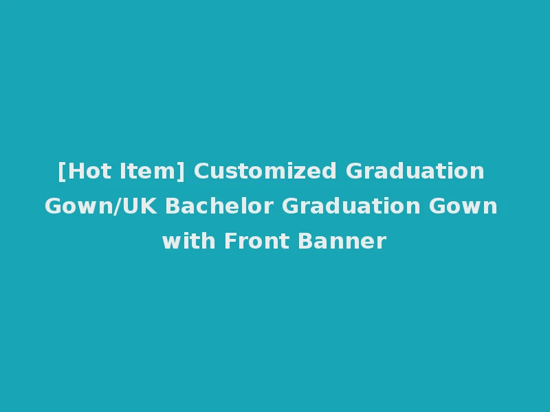 [Hot Item] Customized Graduation Gown/UK Bachelor Graduation Gown with Front Banner