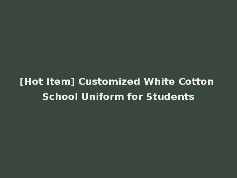 [Hot Item] Customized White Cotton School Uniform for Students