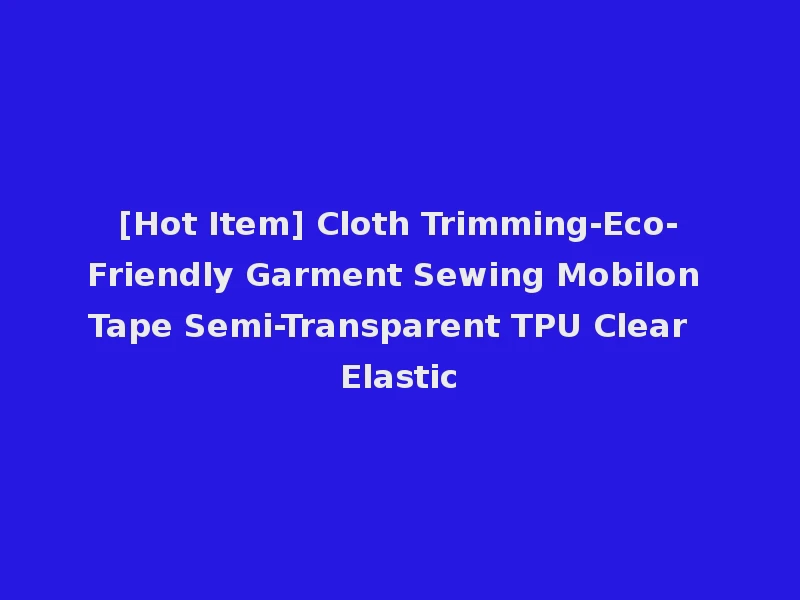 [Hot Item] Cloth Trimming-Eco-Friendly Garment Sewing Mobilon Tape Semi-Transparent TPU Clear Elastic