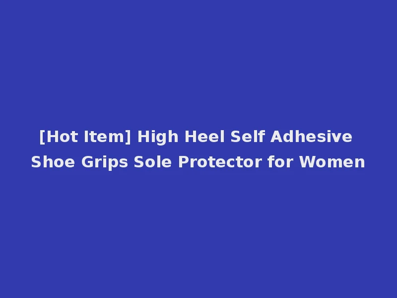 [Hot Item] High Heel Self Adhesive Shoe Grips Sole Protector for Women