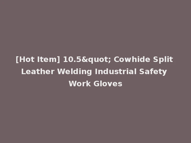 [Hot Item] 10.5" Cowhide Split Leather Welding Industrial Safety Work Gloves