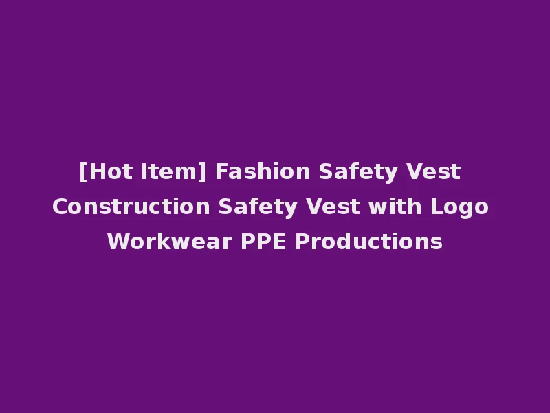 [Hot Item] Fashion Safety Vest Construction Safety Vest with Logo Workwear PPE Productions