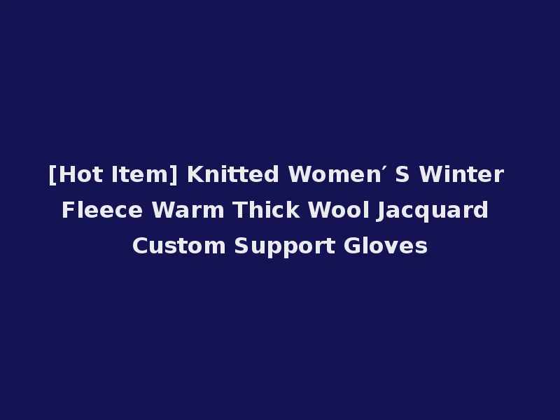 [Hot Item] Knitted Women′ S Winter Fleece Warm Thick Wool Jacquard Custom Support Gloves