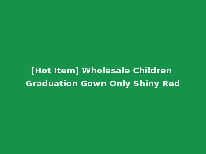 [Hot Item] Wholesale Children Graduation Gown Only Shiny Red