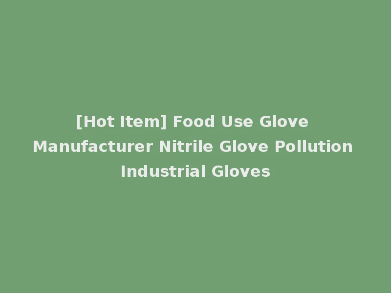 [Hot Item] Food Use Glove Manufacturer Nitrile Glove Pollution Industrial Gloves