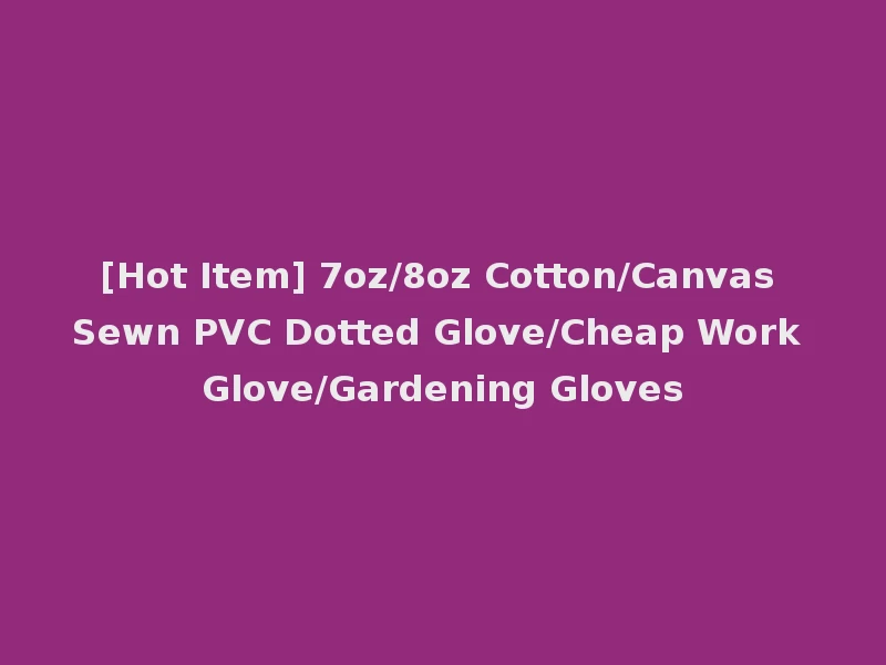 [Hot Item] 7oz/8oz Cotton/Canvas Sewn PVC Dotted Glove/Cheap Work Glove/Gardening Gloves
