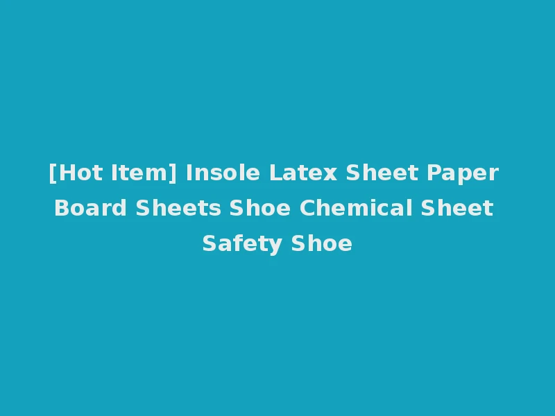[Hot Item] Insole Latex Sheet Paper Board Sheets Shoe Chemical Sheet Safety Shoe