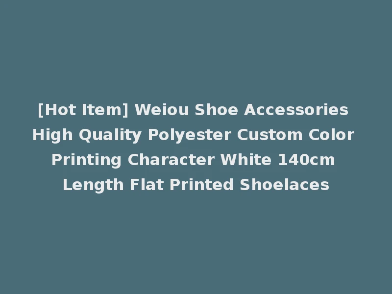 [Hot Item] Weiou Shoe Accessories High Quality Polyester Custom Color Printing Character White 140cm Length Flat Printed Shoelaces