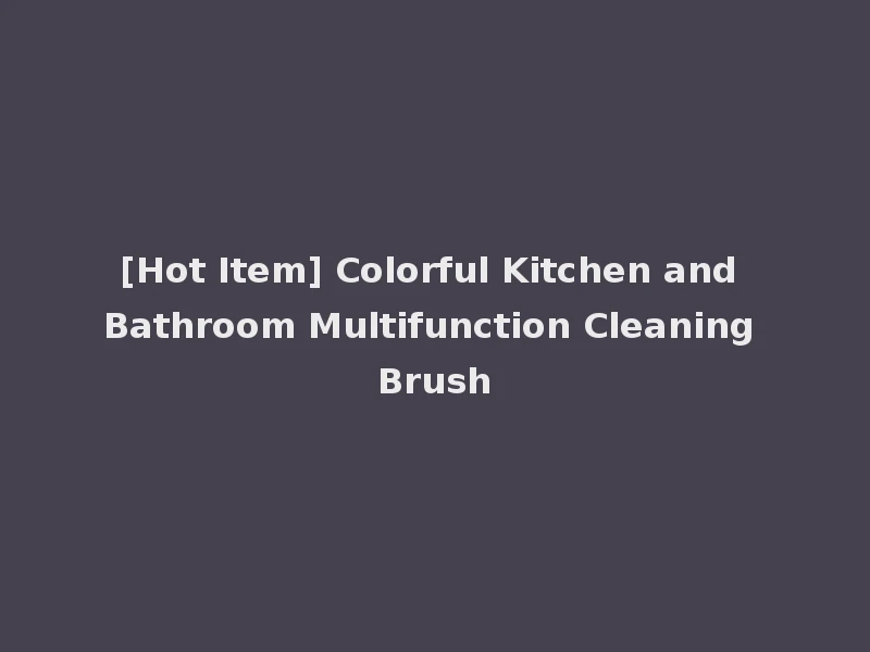 [Hot Item] Colorful Kitchen and Bathroom Multifunction Cleaning Brush