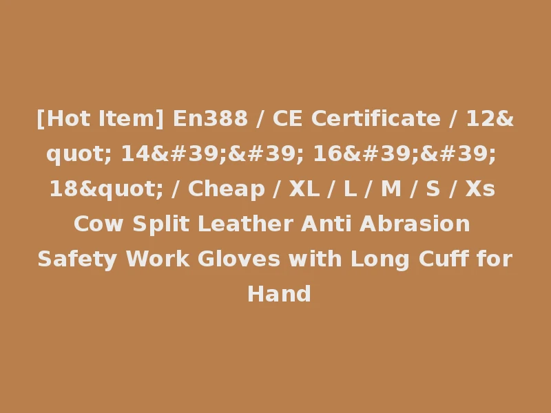 [Hot Item] En388 / CE Certificate / 12" 14'' 16'' 18" / Cheap / XL / L / M / S / Xs Cow Split Leather Anti Abrasion Safety Work Gloves with Long Cuff for Hand