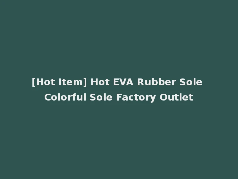 [Hot Item] Hot EVA Rubber Sole Colorful Sole Factory Outlet
