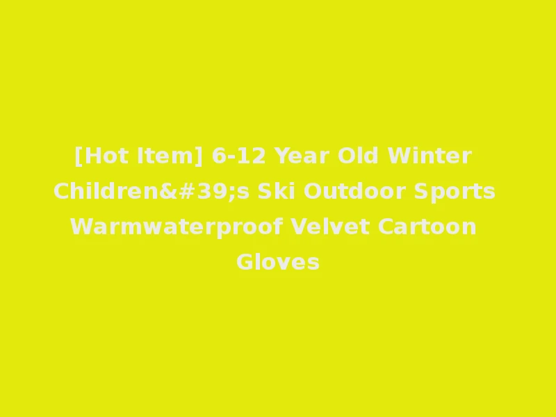 [Hot Item] 6-12 Year Old Winter Children's Ski Outdoor Sports Warmwaterproof Velvet Cartoon Gloves