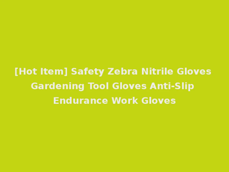 [Hot Item] Safety Zebra Nitrile Gloves Gardening Tool Gloves Anti-Slip Endurance Work Gloves