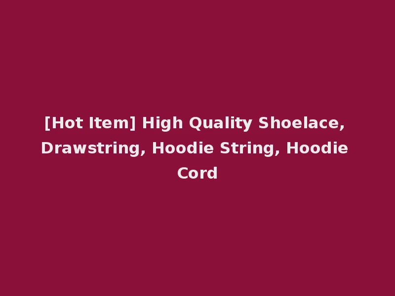 [Hot Item] High Quality Shoelace, Drawstring, Hoodie String, Hoodie Cord