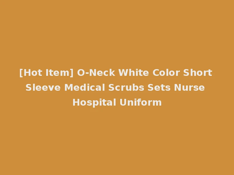[Hot Item] O-Neck White Color Short Sleeve Medical Scrubs Sets Nurse Hospital Uniform