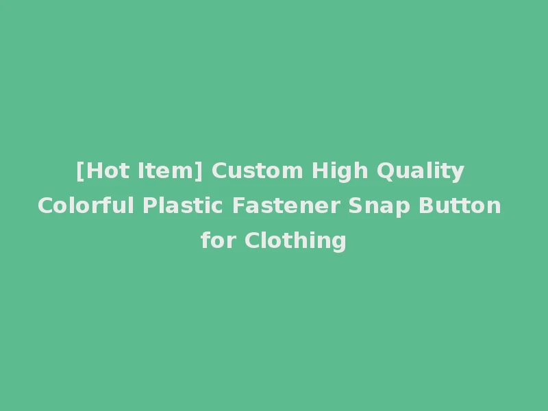 [Hot Item] Custom High Quality Colorful Plastic Fastener Snap Button for Clothing