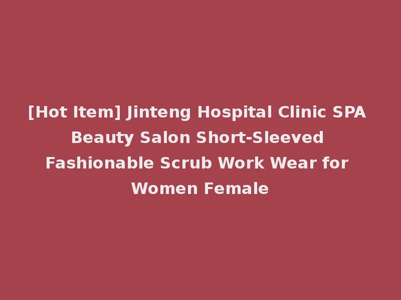 [Hot Item] Jinteng Hospital Clinic SPA Beauty Salon Short-Sleeved Fashionable Scrub Work Wear for Women Female