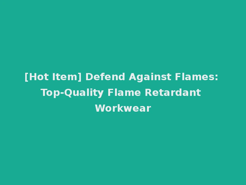 [Hot Item] Defend Against Flames: Top-Quality Flame Retardant Workwear