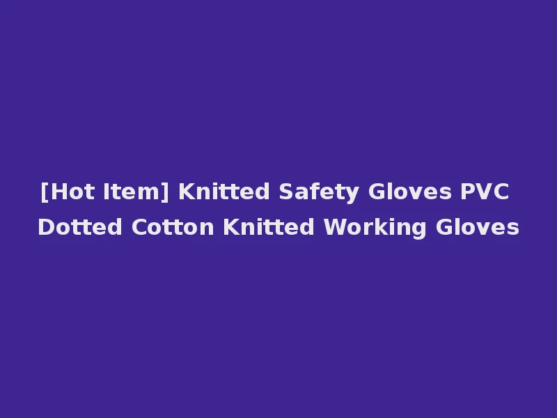 [Hot Item] Knitted Safety Gloves PVC Dotted Cotton Knitted Working Gloves
