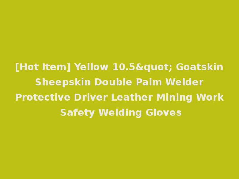 [Hot Item] Yellow 10.5" Goatskin Sheepskin Double Palm Welder Protective Driver Leather Mining Work Safety Welding Gloves
