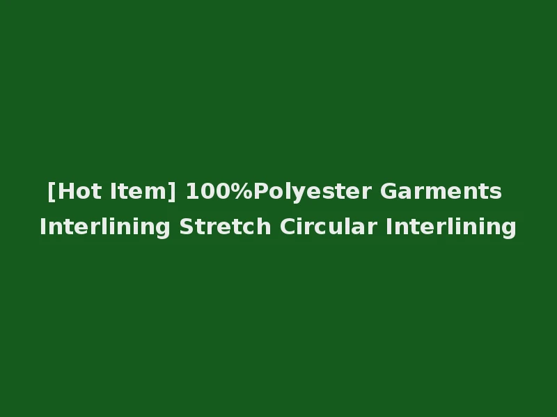 [Hot Item] 100%Polyester Garments Interlining Stretch Circular Interlining