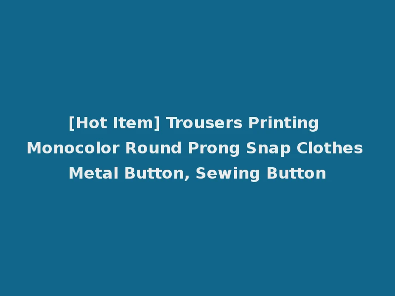 [Hot Item] Trousers Printing Monocolor Round Prong Snap Clothes Metal Button, Sewing Button