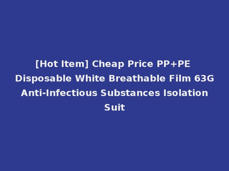 [Hot Item] Cheap Price PP+PE Disposable White Breathable Film 63G Anti-Infectious Substances Isolation Suit