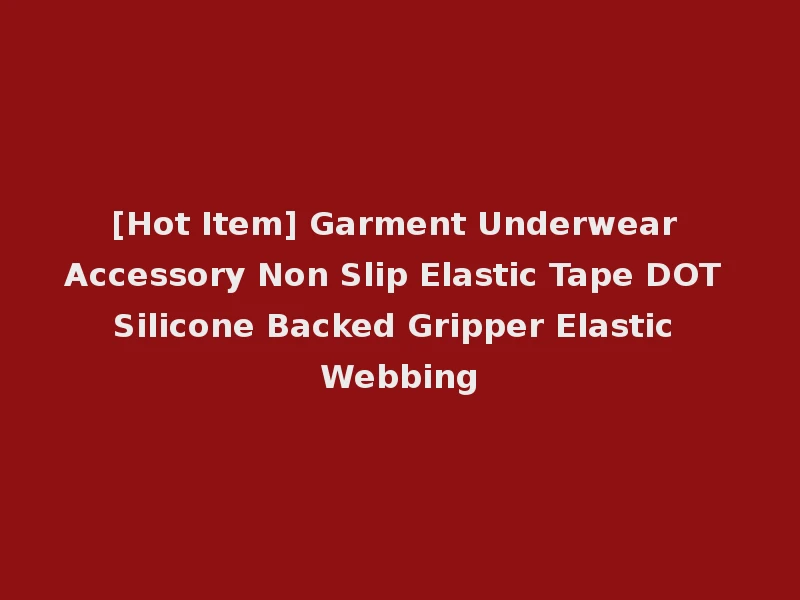 [Hot Item] Garment Underwear Accessory Non Slip Elastic Tape DOT Silicone Backed Gripper Elastic Webbing
