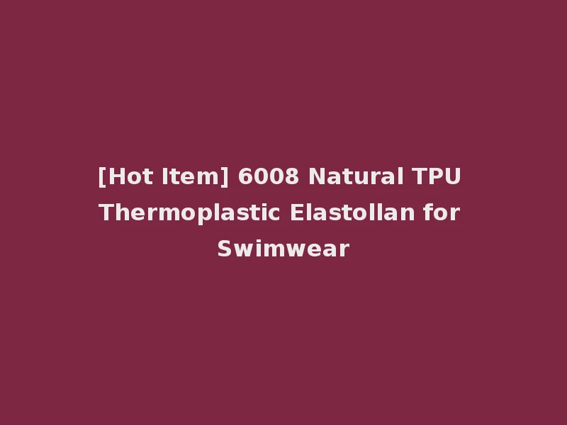 [Hot Item] 6008 Natural TPU Thermoplastic Elastollan for Swimwear