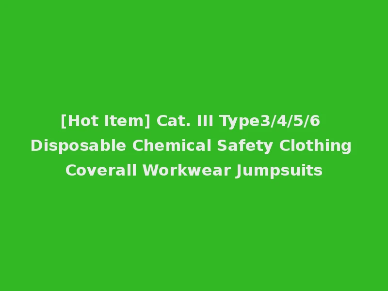 [Hot Item] Cat. III Type3/4/5/6 Disposable Chemical Safety Clothing Coverall Workwear Jumpsuits