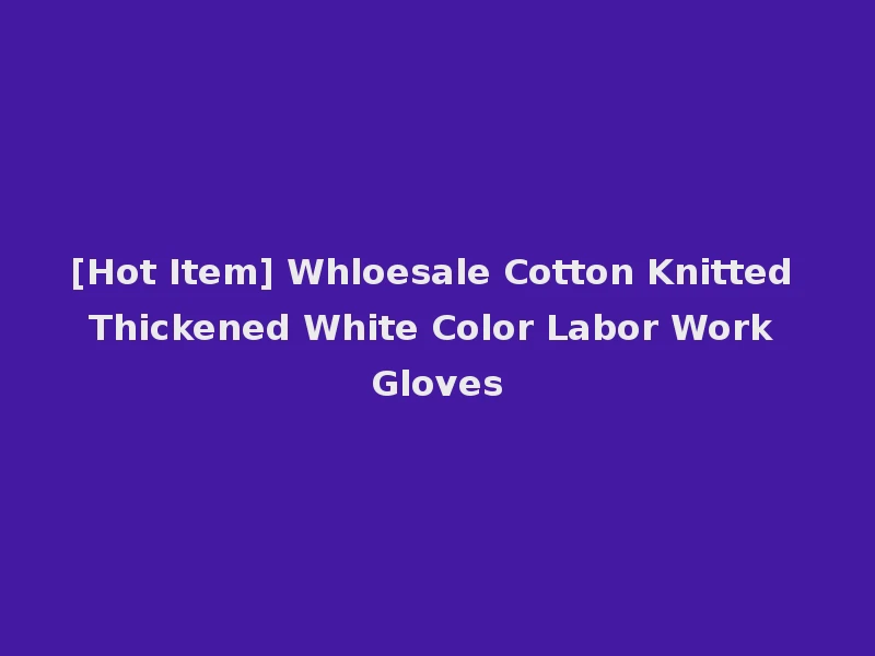 [Hot Item] Whloesale Cotton Knitted Thickened White Color Labor Work Gloves
