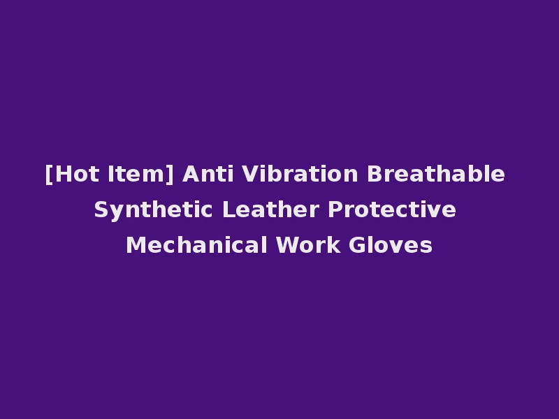 [Hot Item] Anti Vibration Breathable Synthetic Leather Protective Mechanical Work Gloves