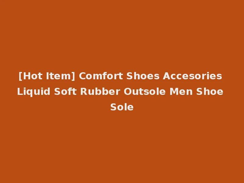 [Hot Item] Comfort Shoes Accesories Liquid Soft Rubber Outsole Men Shoe Sole