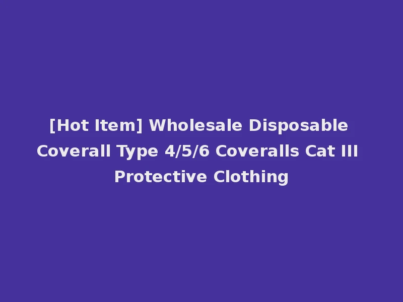[Hot Item] Wholesale Disposable Coverall Type 4/5/6 Coveralls Cat III Protective Clothing