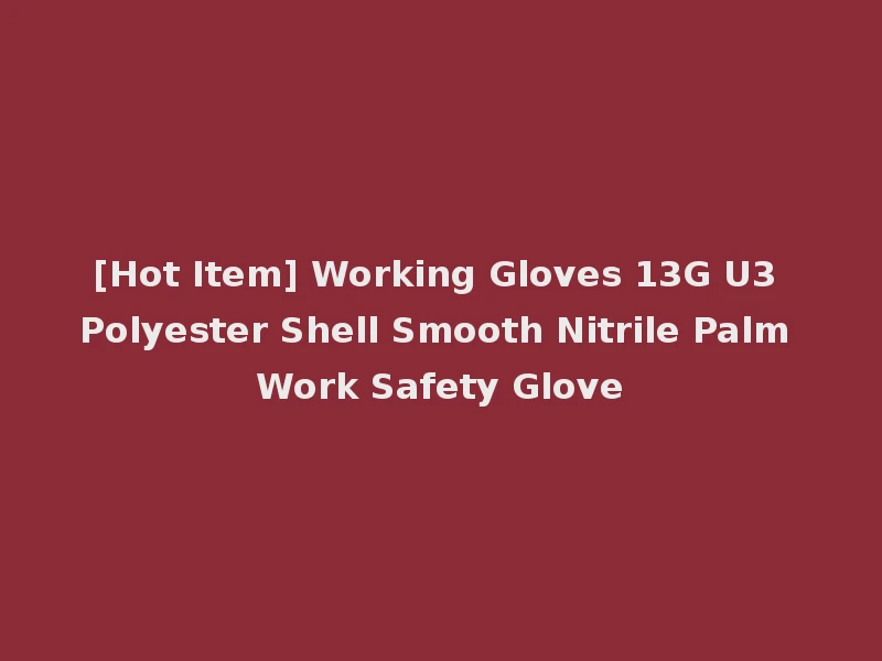 [Hot Item] Working Gloves 13G U3 Polyester Shell Smooth Nitrile Palm Work Safety Glove