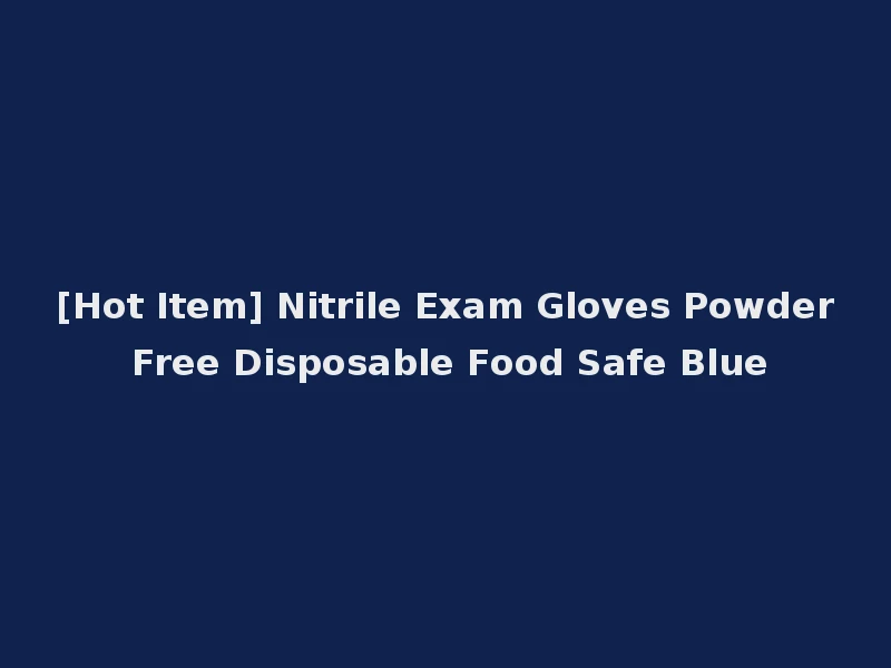 [Hot Item] Nitrile Exam Gloves Powder Free Disposable Food Safe Blue