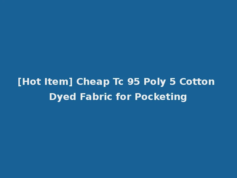 [Hot Item] Cheap Tc 95 Poly 5 Cotton Dyed Fabric for Pocketing