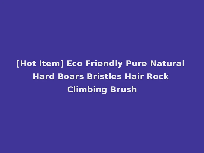 [Hot Item] Eco Friendly Pure Natural Hard Boars Bristles Hair Rock Climbing Brush